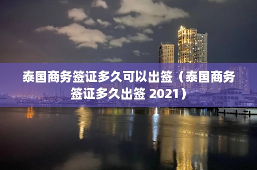 泰国商务签证多久可以出签（泰国商务签证多久出签 2021）  第1张