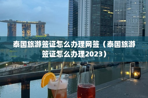 泰国旅游签证怎么办理网签（泰国旅游签证怎么办理2023）  第1张