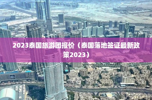 2023泰国旅游团报价（泰国落地签证最新政策2023）