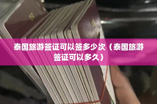 泰国旅游签证可以签多少次（泰国旅游签证可以多久）  第1张