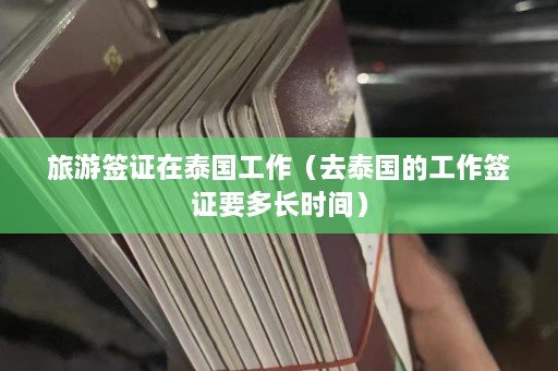 旅游签证在泰国工作（去泰国的工作签证要多长时间）  第1张