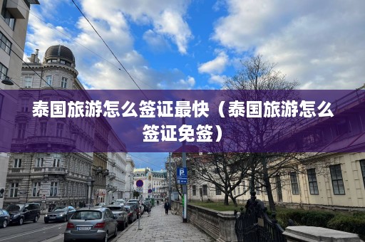 泰国旅游怎么签证最快（泰国旅游怎么签证免签）  第1张