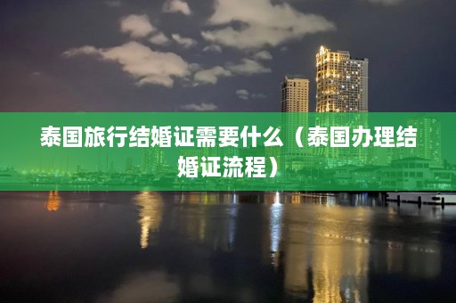 泰国旅行结婚证需要什么（泰国办理结婚证流程）  第1张