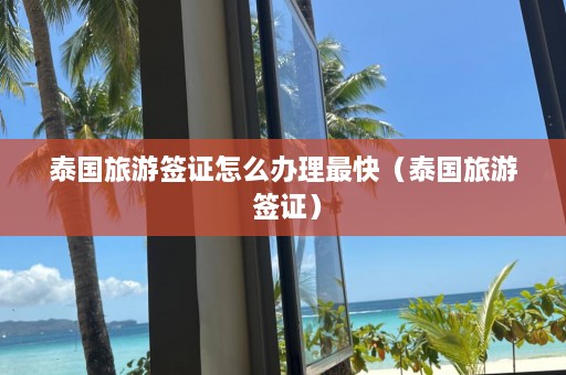 泰国旅游签证怎么办理最快（泰国旅游 签证）  第1张