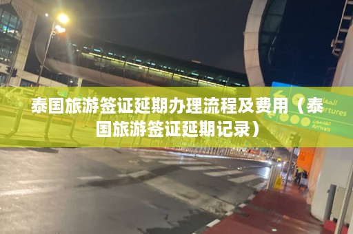 泰国旅游签证延期办理流程及费用（泰国旅游签证延期记录）