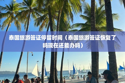 泰国旅游签证停留时间（泰国旅游签证恢复了吗现在还能办吗）