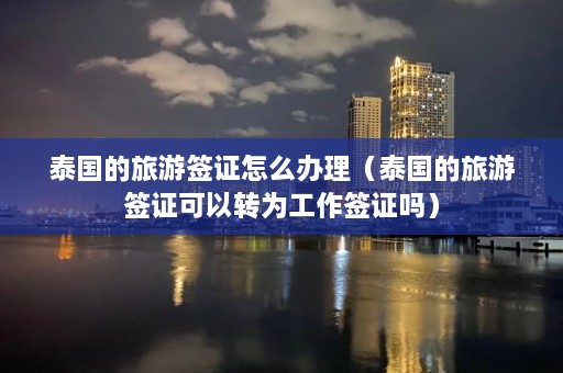 泰国的旅游签证怎么办理（泰国的旅游签证可以转为工作签证吗）  第1张