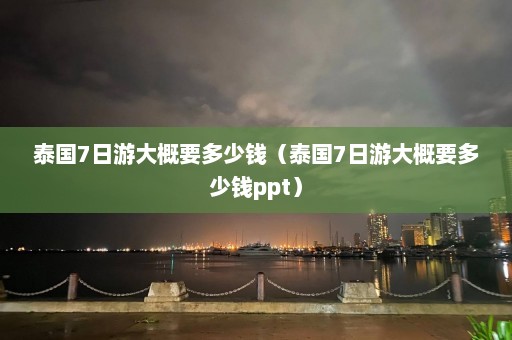 泰国7日游大概要多少钱（泰国7日游大概要多少钱ppt）