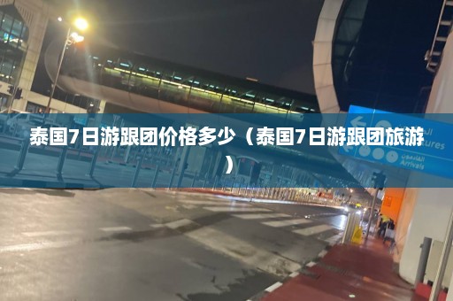 泰国7日游跟团价格多少（泰国7日游跟团旅游）