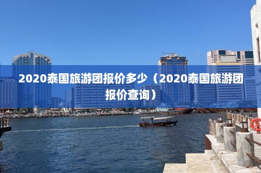 2020泰国旅游团报价多少（2020泰国旅游团报价查询）