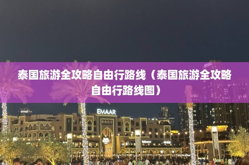 泰国旅游全攻略自由行路线（泰国旅游全攻略自由行路线图）