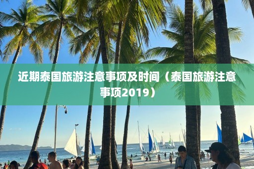 近期泰国旅游注意事项及时间（泰国旅游注意事项2019）