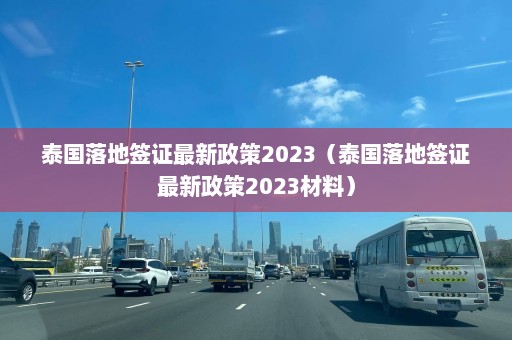 泰国落地签证最新政策2023（泰国落地签证最新政策2023材料）