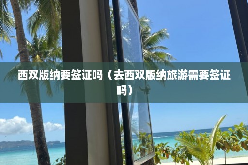 西双版纳要签证吗（去西双版纳旅游需要签证吗）