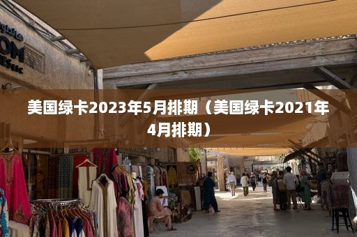 美国绿卡2023年5月排期（美国绿卡2021年4月排期）