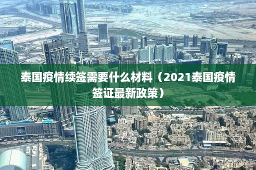 泰国疫情续签需要什么材料（2021泰国疫情签证最新政策）