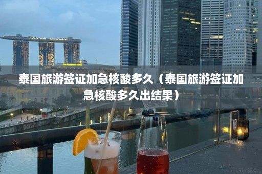 泰国旅游签证加急核酸多久（泰国旅游签证加急核酸多久出结果）