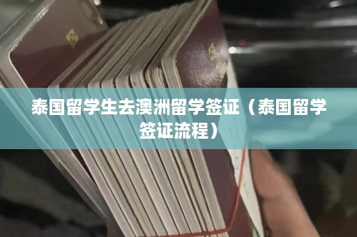 泰国留学生去澳洲留学签证（泰国留学签证流程）