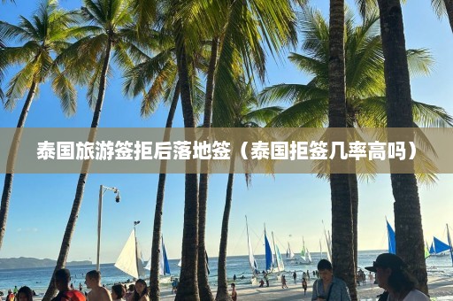 泰国旅游签拒后落地签（泰国拒签几率高吗）