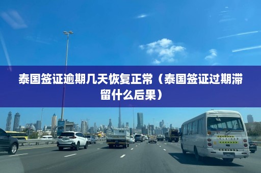 泰国签证逾期几天恢复正常（泰国签证过期滞留什么后果）