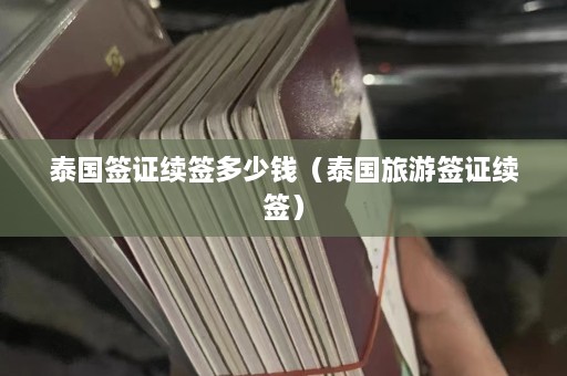 泰国签证续签多少钱（泰国旅游签证续签）  第1张