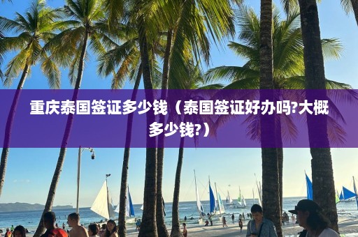 重庆泰国签证多少钱（泰国签证好办吗?大概多少钱?）