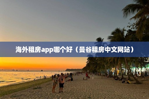 海外租房app哪个好（曼谷租房中文网站）