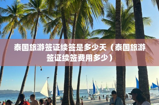 泰国旅游签证续签是多少天（泰国旅游签证续签费用多少）