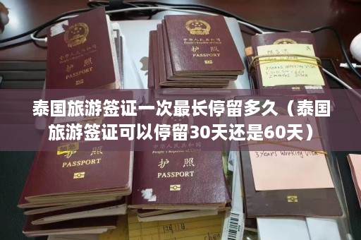 泰国旅游签证一次最长停留多久（泰国旅游签证可以停留30天还是60天）