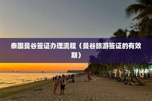 泰国曼谷签证办理流程（曼谷旅游签证的有效期）