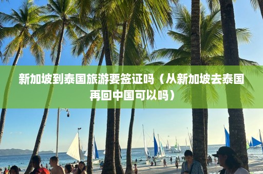 新加坡到泰国旅游要签证吗（从新加坡去泰国再回中国可以吗）