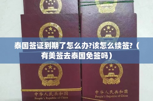 泰国签证到期了怎么办?该怎么续签?（有美签去泰国免签吗）  第1张