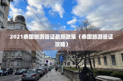 2021泰国旅游签证最新政策（泰国旅游签证攻略）