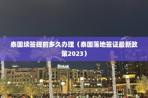 泰国续签提前多久办理（泰国落地签证最新政策2023）