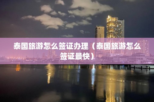 泰国旅游怎么签证办理（泰国旅游怎么签证最快）  第1张