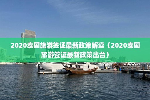 2020泰国旅游签证最新政策解读（2020泰国旅游签证最新政策出台）