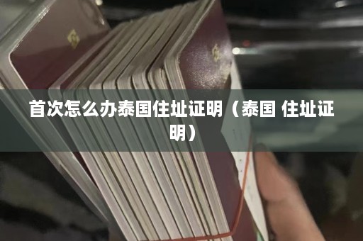 首次怎么办泰国住址证明（泰国 住址证明）  第1张