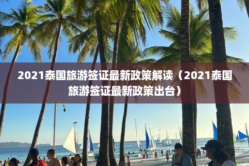 2021泰国旅游签证最新政策解读（2021泰国旅游签证最新政策出台）