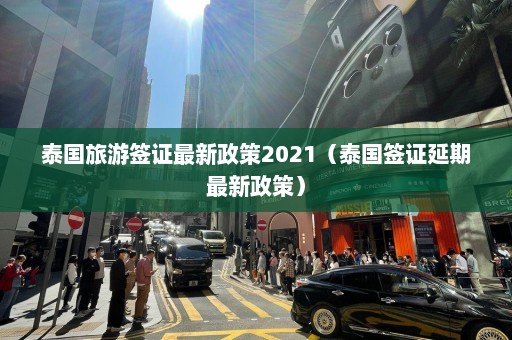 泰国旅游签证最新政策2021（泰国签证延期最新政策）