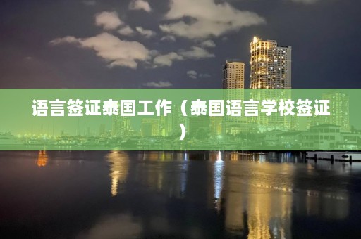 语言签证泰国工作（泰国语言学校签证）  第1张