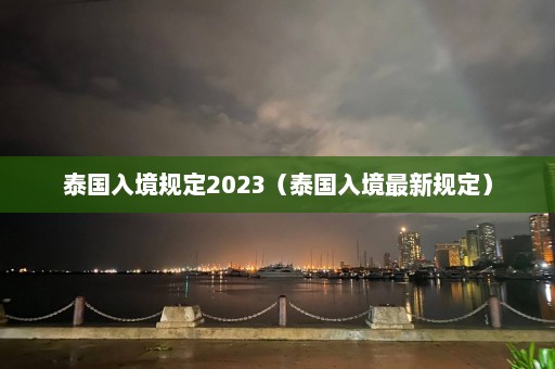 泰国入境规定2023（泰国入境最新规定）