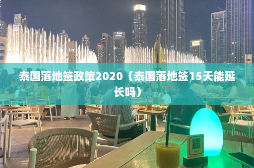 泰国落地签政策2020（泰国落地签15天能延长吗）