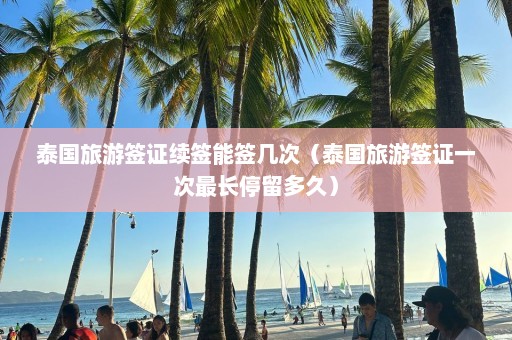 泰国旅游签证续签能签几次（泰国旅游签证一次最长停留多久）