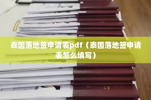 泰国落地签申请表pdf（泰国落地签申请表怎么填写）