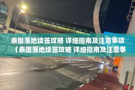 泰国落地续签攻略 详细指南及注意事项（泰国落地续签攻略 详细指南及注意事项是什么）