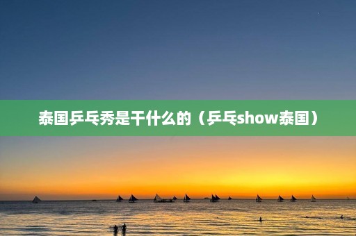 泰国乒乓秀是干什么的（乒乓show泰国）  第1张