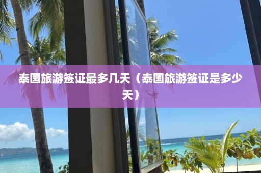 泰国旅游签证最多几天（泰国旅游签证是多少天）