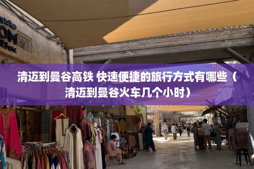 清迈到曼谷高铁 快速便捷的旅行方式有哪些（清迈到曼谷火车几个小时）