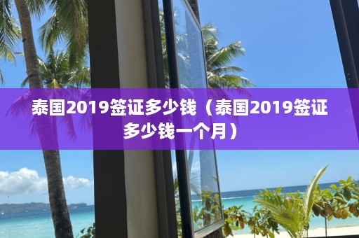 泰国2019签证多少钱（泰国2019签证多少钱一个月）  第1张