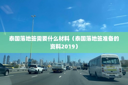 泰国落地签需要什么材料（泰国落地签准备的资料2019）